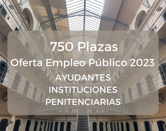AYUDANTES DE INSTITUCIONES PENITENCIARIAS 750 PLAZAS OFERTA EMPLEO PÚBLICO 2023